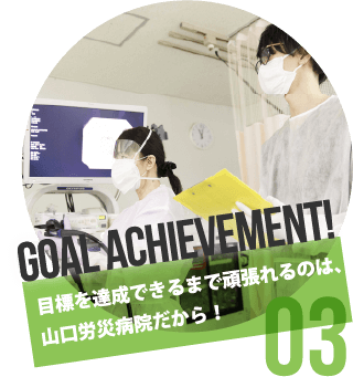 03 Goal achievement! 目標を達成できるまで頑張れるのは、山口労災病院だから！
